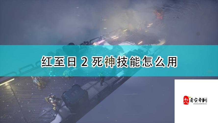 红至日2死神隐身怎么开启？技能开启方法介绍与实战技巧解析